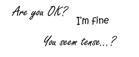 Are you OK? &nbsp;/ &nbsp;I'm fine &nbsp;/ &nbsp;You seem tense...?